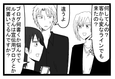 「何してんの？客から変なラインでも来たの？」「違うよ」「ブログ何書くか悩んでてルイさんは宣伝用ブログ何書いてるんですか」