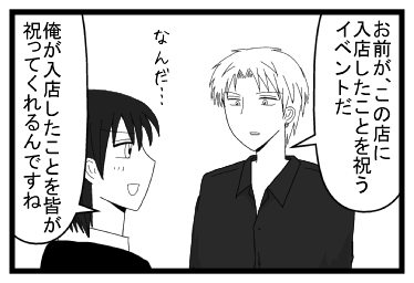 「お前が、この店に入店したことを祝うイベントだ」「なんだ・・・俺が入店したことを皆が祝ってくれるんですね」