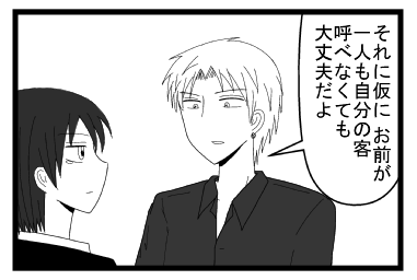 「それに仮に　お前が一人も自分の客呼べなくても大丈夫だよ」