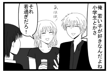 「俺　若い子が好きなんだよね　小学生とかさ」「あはは！それ若すぎだろ！」