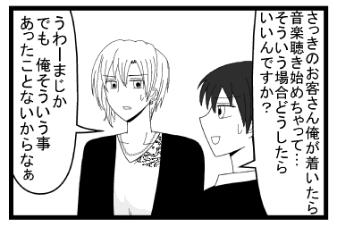 「さっきのお客さん俺が着いたら音楽聴き始めちゃって・・・そういう場合どうしたらいいんですか？」「うわーまじか　でも俺そういう事あったことないからなぁ」