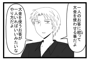 「一人のお客に絞って大金を使わせることだよ」「大金を使うお客が一人いればいいみたいなやり方だよ」