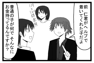 「前　仁君がヘルプで着いてくれた子だよ」１１９話と１２０話参照　「あの子そんなにお金持ってるんですか？」