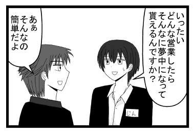 「いったい　どんな営業したら　そんなに夢中になって貰えるんですか？」「あぁそんなの簡単だよ」