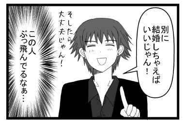 「別に結婚しちゃえばいいじゃん！そしたら大丈夫！！」（この人　ぶっ飛んでるなぁ・・・）