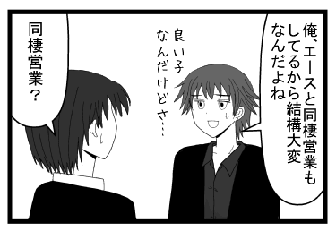「俺　エースと同棲営業もしてるから結構大変なんだよね　良い子だけどさ・・・」「同棲営業？」