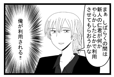 「まぁ　しばらくの間は新人の仁君が何かやらかしたとかで利用させてもらおうかな」（俺が利用される！！）