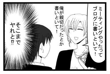 「ミーティングやったってブログに書いといて！俺が親切だったとかも書いといて！」「そこまでやれと！？めんどくさ！」