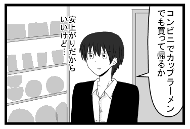 「コンビニでカップラーメンでも買って帰るか　安上がりだからいいけど」