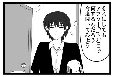 「それにしてもアフターってどこで何するんだろう　今度聞いてみよう」