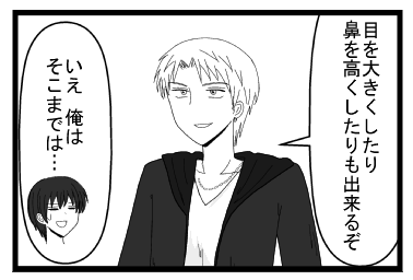 「目を大きくしたり　鼻うぃ高くしたりも出来るぞ」「いえ、俺は　そこまでは・・・」