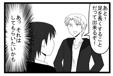 「あと！足を長くすることだってできるぞ！」（あっそれはしてもらいたいかも）