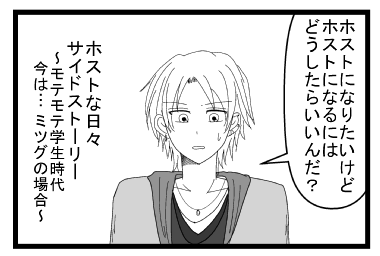 「ホストになりたいけどホストになるにはどうしたらいいんだ？」ホストな日々　サイドストーリー～モテモテ学生時代　今は・・・ミツグの場合～