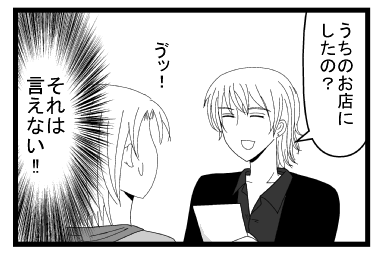「うちのお店にしたの？」「うっ！！」（それは言えない）