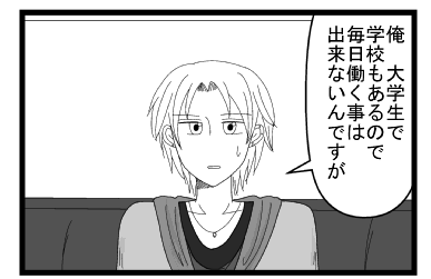 「俺　大学生で学校もあるので毎日働くことは出来ないんですが」