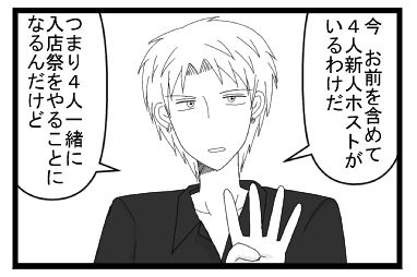 「今　お前を含めて４人新人ホストがいるわけだ」「つまり４人一緒に入店祭をやることになるんだけど」