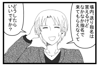 「場内、送り指名は貰えるけど　なかなか指名で来て貰えなくて」「どうしたらいいですか？」