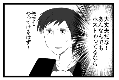 大丈夫だな！あんなんでもホストやってるなら！！　俺でもやってけるはず！