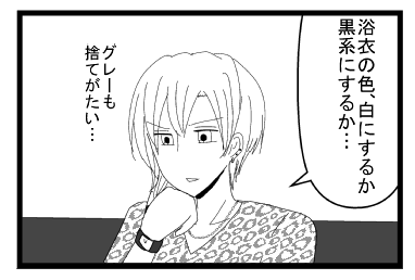 「浴衣の色　白にするか　黒系にするか・・・グレーも捨てがたい・・・」