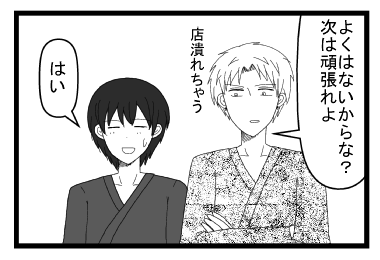 「よくはないからな？次は頑張れよ　店潰れちゃう」「はい」