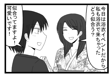 「今日はせっかくの浴衣イベントだから私も浴衣で来ちゃった　どう似合う？」「似合ってますよ可愛いです」