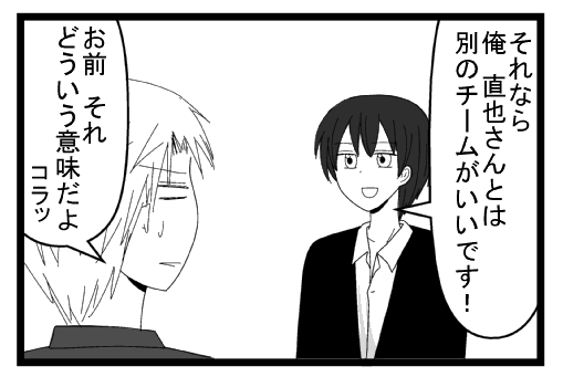 「それなら俺　直也さんとは別のチームがいいです！」「お前それどういう意味だよ　コラッ」