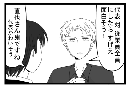「代表対従業員全員にしたらすげえ面白そう」「直也さん鬼ですね　代表かわいそう」