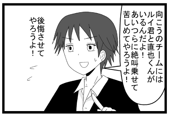 向こうのチームにはルイ君と直也くんがいるんだよ！あいつらに絶叫乗せて苦しめてやろうよ！公開させてやろうよ！