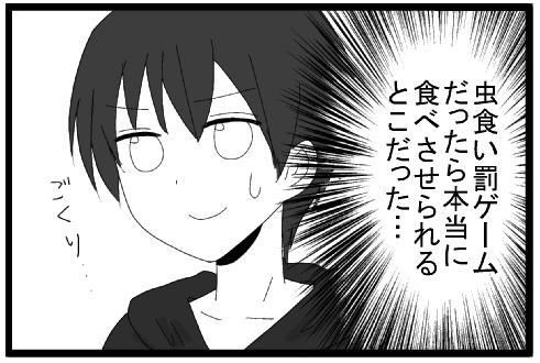 虫食い罰ゲームだったら本当に食べさせられるとこだった　ごくり