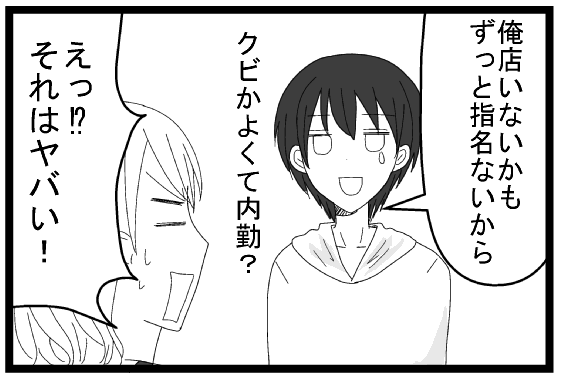 俺店いないかもずっと指名ないから　くびかよくて内勤？　えっそれはやばい！