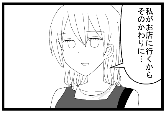 私がお店に行くからそのかわりに・・・